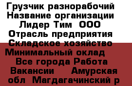 Грузчик-разнорабочий › Название организации ­ Лидер Тим, ООО › Отрасль предприятия ­ Складское хозяйство › Минимальный оклад ­ 1 - Все города Работа » Вакансии   . Амурская обл.,Магдагачинский р-н